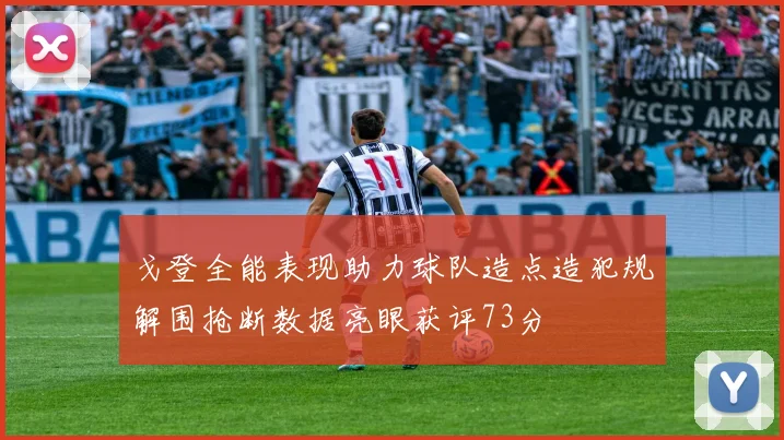 戈登全能表现助力球队造点造犯规解围抢断数据亮眼获评73分