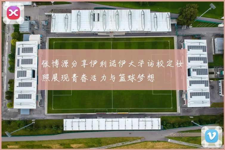 张博源分享伊利诺伊大学访校定妆照展现青春活力与篮球梦想