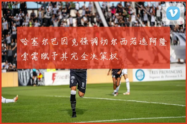 哈塞尔巴因克强调切尔西若选阿隆索需赋予其完全决策权